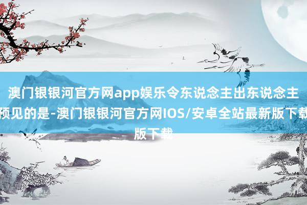 澳门银银河官方网app娱乐令东说念主出东说念主预见的是-澳门银银河官方网IOS/安卓全站最新版下载