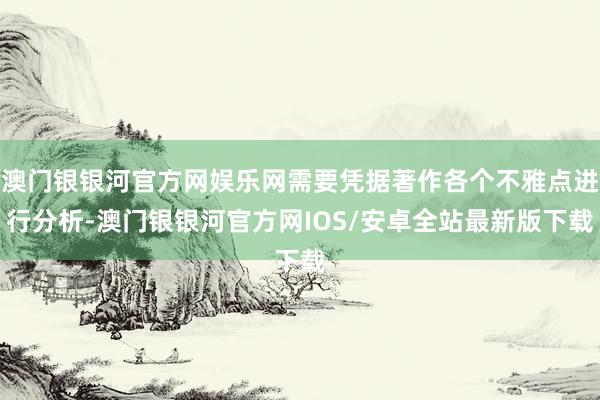 澳门银银河官方网娱乐网需要凭据著作各个不雅点进行分析-澳门银银河官方网IOS/安卓全站最新版下载