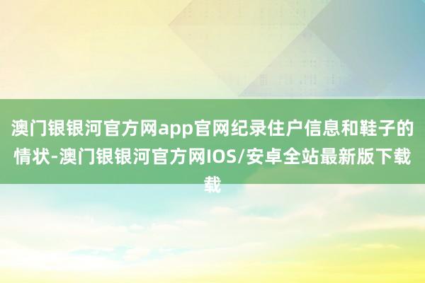 澳门银银河官方网app官网纪录住户信息和鞋子的情状-澳门银银河官方网IOS/安卓全站最新版下载