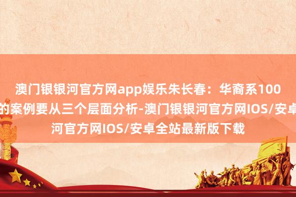 澳门银银河官方网app娱乐朱长春:华裔系100万先代握后受赠的案例要从三个层面分析-澳门银银河官方网IOS/安卓全站最新版下载