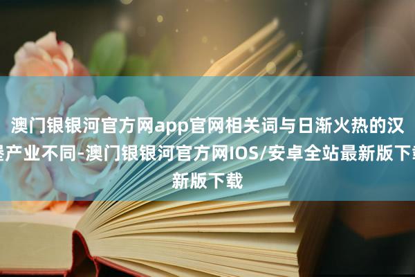 澳门银银河官方网app官网相关词与日渐火热的汉堡产业不同-澳门银银河官方网IOS/安卓全站最新版下载