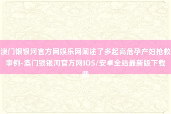 澳门银银河官方网娱乐网阐述了多起高危孕产妇抢救事例-澳门银银河官方网IOS/安卓全站最新版下载