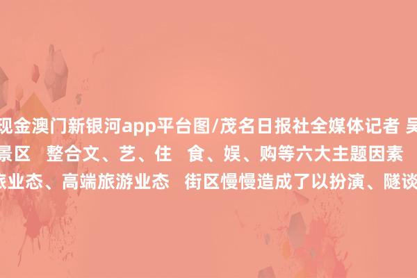 现金澳门新银河app平台图/茂名日报社全媒体记者 吴昊   窦乡镇文化创意街景区   整合文、艺、住   食、娱、购等六大主题因素   全心打造多元夜间文旅业态、高端旅游业态   街区慢慢造成了以扮演、隧谈好意思食   幽闲文娱为一体的   凸起以年青文创为主的新“夜”态      中国牙雕艺术馆·信宜      海外着名猛犸牙雕艺术群众   朱忠盛但是我们信宜东谈主呢   牙雕馆内展示的均是他的