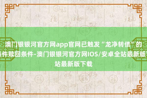 澳门银银河官方网app官网已触发“龙净转债”的有条件赎回条件-澳门银银河官方网IOS/安卓全站最新版下载